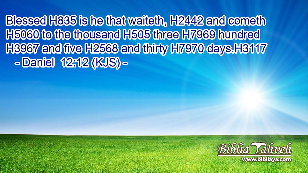 Blessed H835 is he that waiteth, H2442 and cometh H5060 to the thousand H505 three H7969 hundred H3967 and five H2568 and thirty H7970 days.H3117