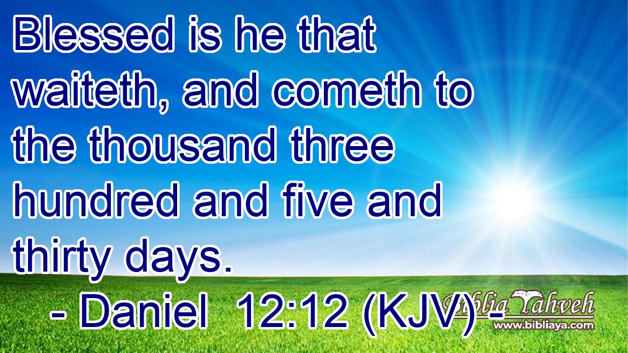 Blessed is he that waiteth, and cometh to the thousand three hundred and five and thirty days. 