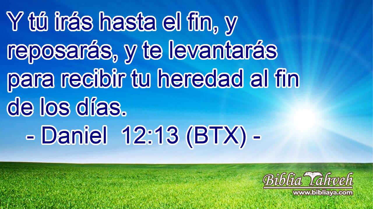 Y tú irás hasta el fin, y reposarás, y te levantarás para recibir tu heredad al fin de los días.