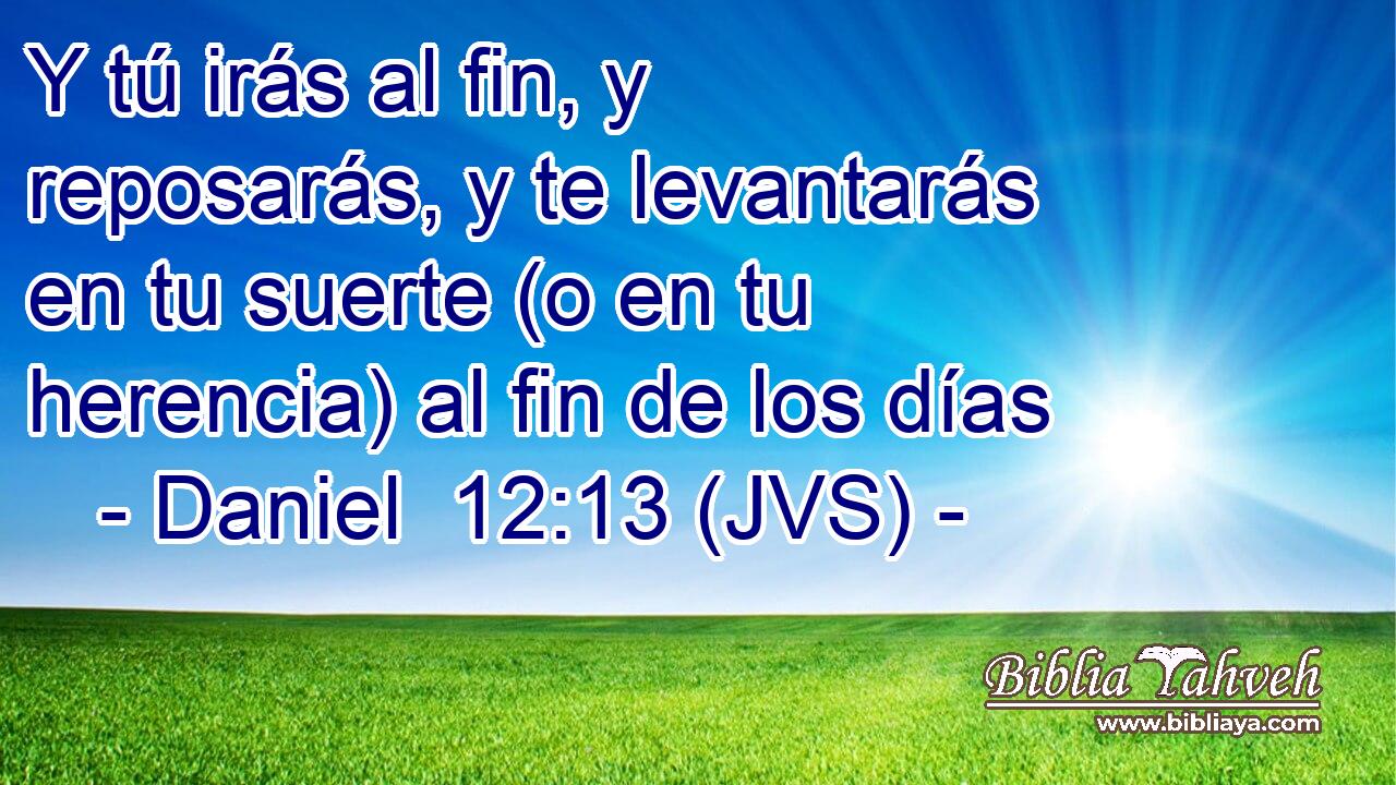 Y tú irás al fin, y reposarás, y te levantarás en tu suerte (o en tu herencia) al fin de los días