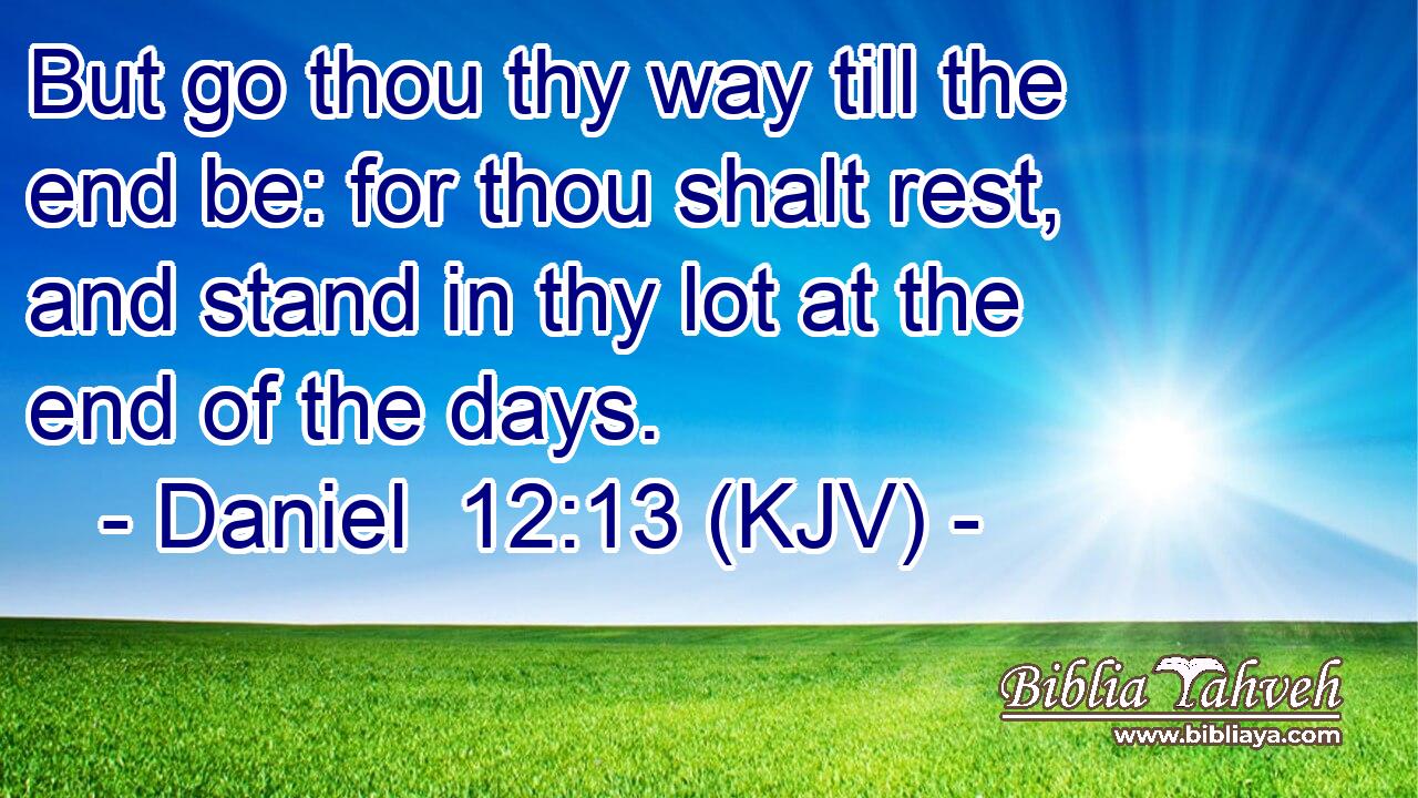 But go thou thy way till the end be: for thou shalt rest, and stand in thy lot at the end of the days. 