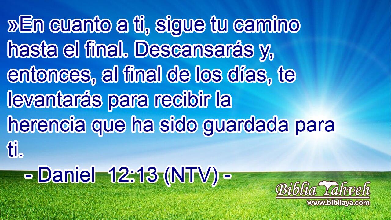 »En cuanto a ti, sigue tu camino hasta el final. Descansarás y, entonces, al final de los días, te levantarás para recibir la herencia que ha sido guardada para ti.