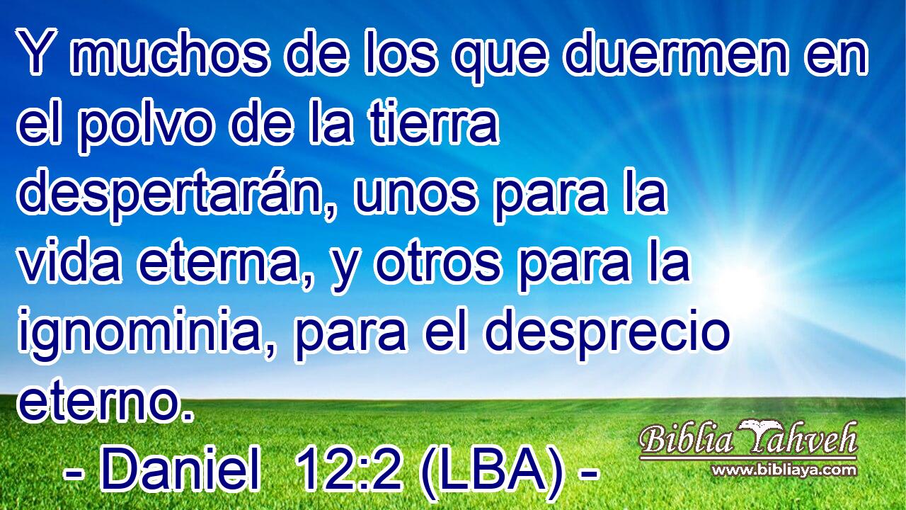 Y muchos de los que duermen en el polvo de la tierra despertarán, unos para la vida eterna, y otros para la ignominia, para el desprecio eterno.