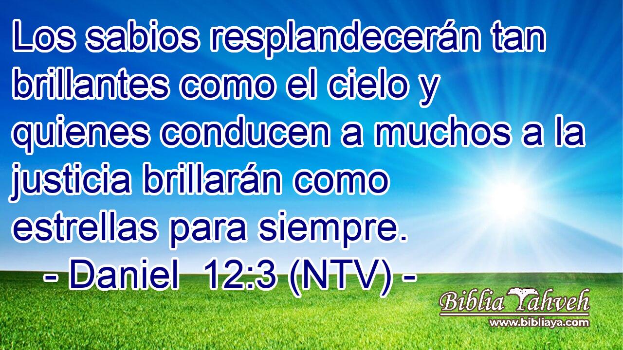 Los sabios resplandecerán tan brillantes como el cielo y quienes conducen a muchos a la justicia brillarán como estrellas para siempre.