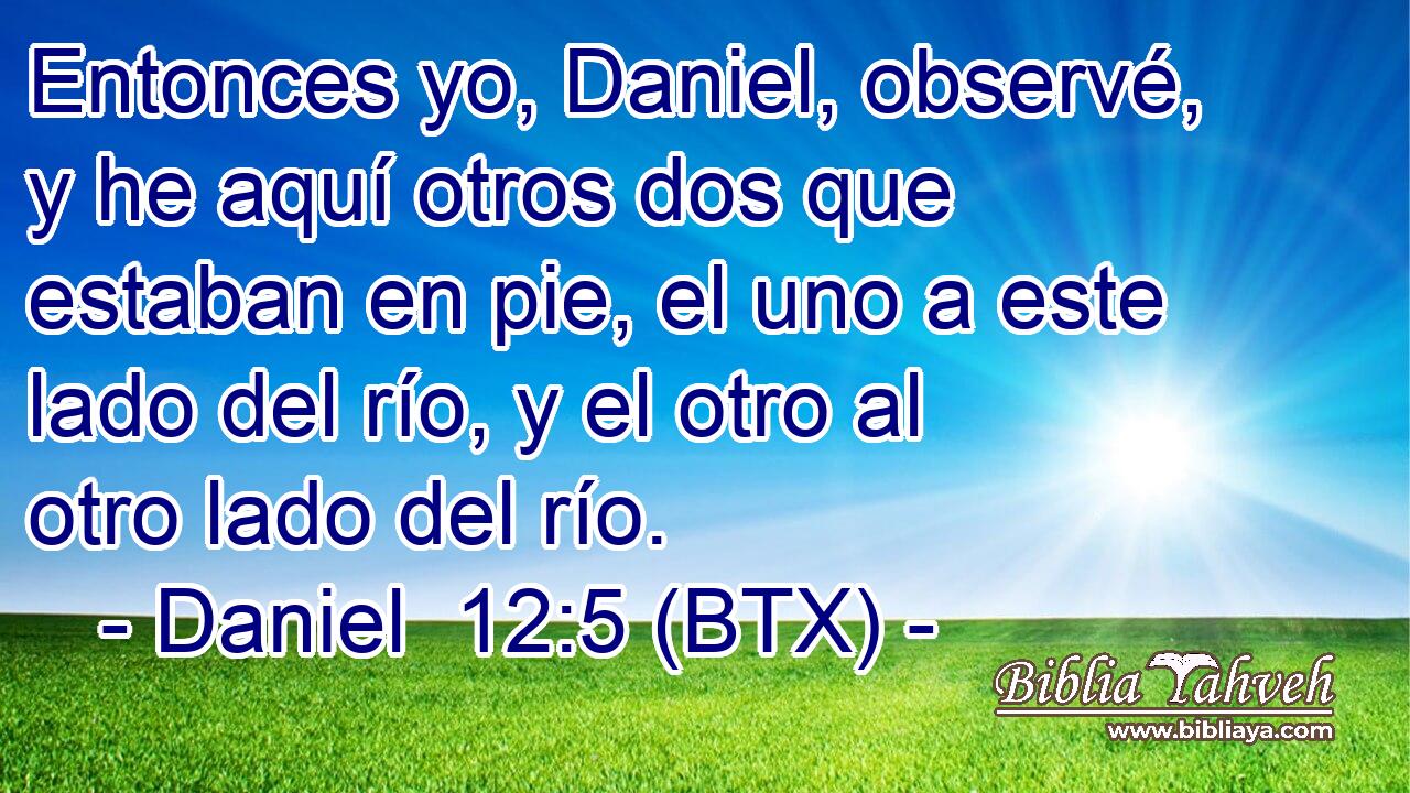 Entonces yo, Daniel, observé, y he aquí otros dos que estaban en pie, el uno a este lado del río, y el otro al otro lado del río.