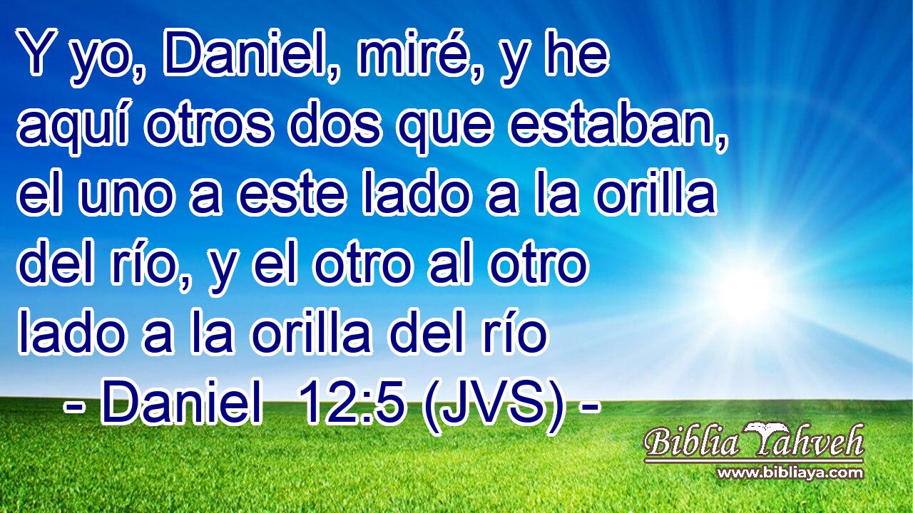Y yo, Daniel, miré, y he aquí otros dos que estaban, el uno a este lado a la orilla del río, y el otro al otro lado a la orilla del río