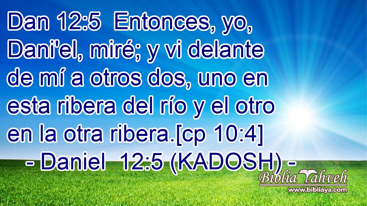 Entonces, yo, Dani'el, miré; y vi delante de mí a otros dos, uno en esta ribera del río y el otro en la otra ribera.[cp 10:4] 