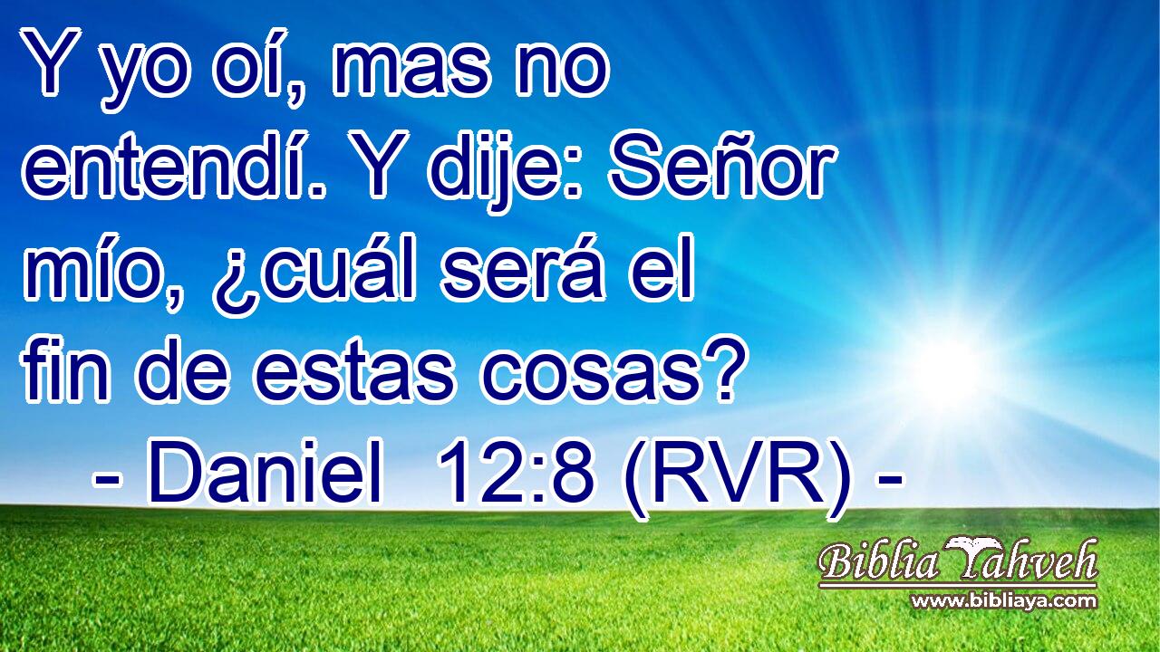 Y yo oí, mas no entendí. Y dije: Señor mío, ¿cuál será el fin de estas cosas?