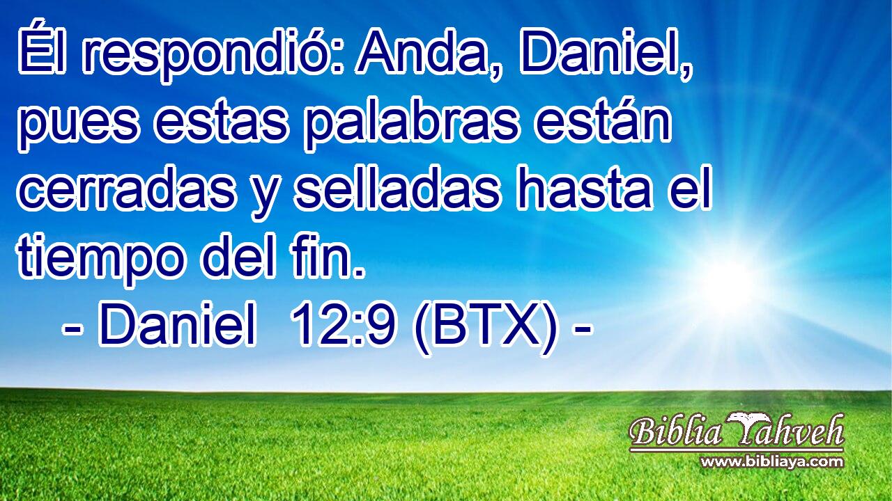 Él respondió: Anda, Daniel, pues estas palabras están cerradas y selladas hasta el tiempo del fin.