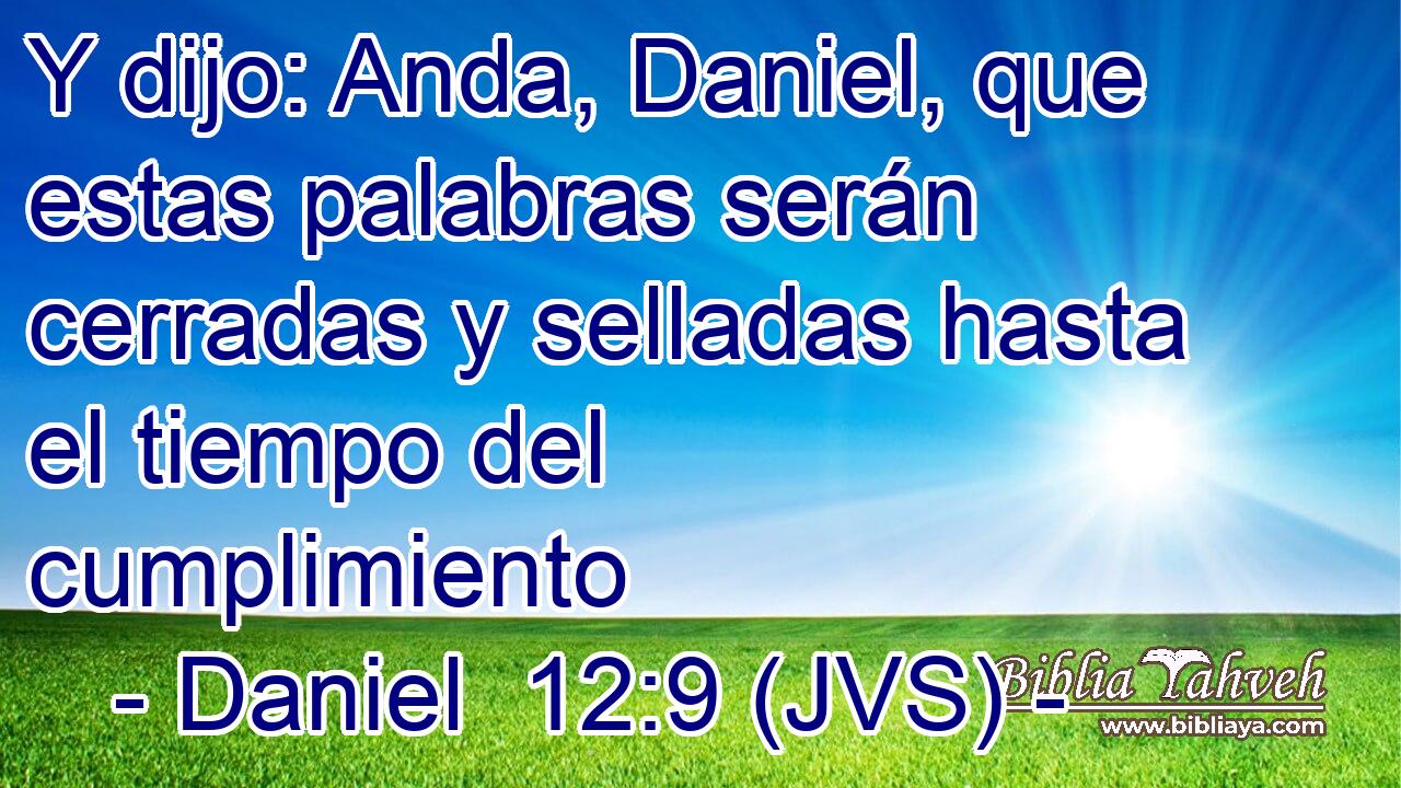 Y dijo: Anda, Daniel, que estas palabras serán cerradas y selladas hasta el tiempo del cumplimiento