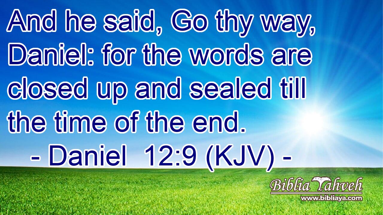And he said, Go thy way, Daniel: for the words are closed up and sealed till the time of the end. 