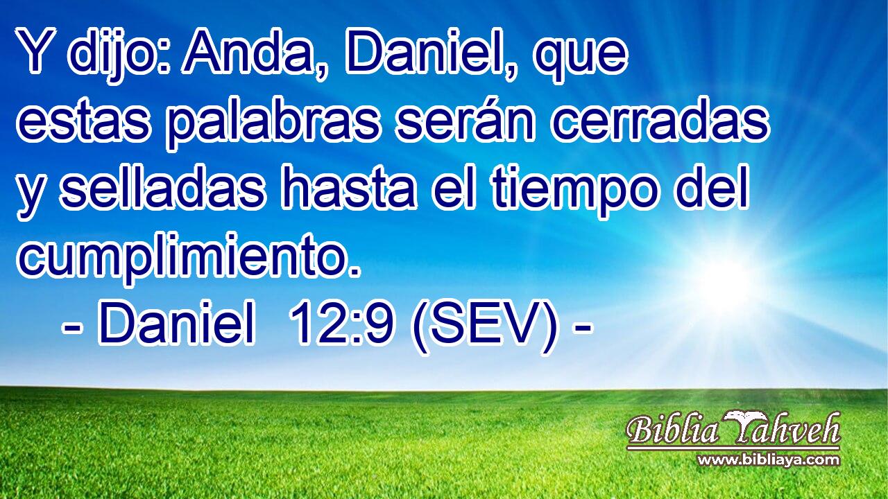 Y dijo: Anda, Daniel, que estas palabras serán cerradas y selladas hasta el tiempo del cumplimiento.