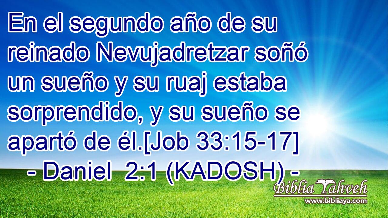  En el segundo año de su reinado Nevujadretzar soñó un sueño y su ruaj estaba sorprendido, y su sueño se apartó de él.[Job 33:15-17] 