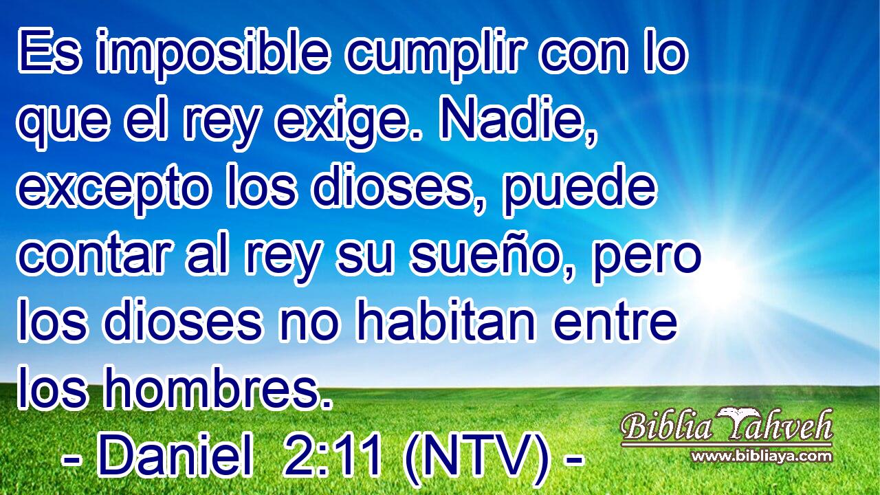 Es imposible cumplir con lo que el rey exige. Nadie, excepto los dioses, puede contar al rey su sueño, pero los dioses no habitan entre los hombres.