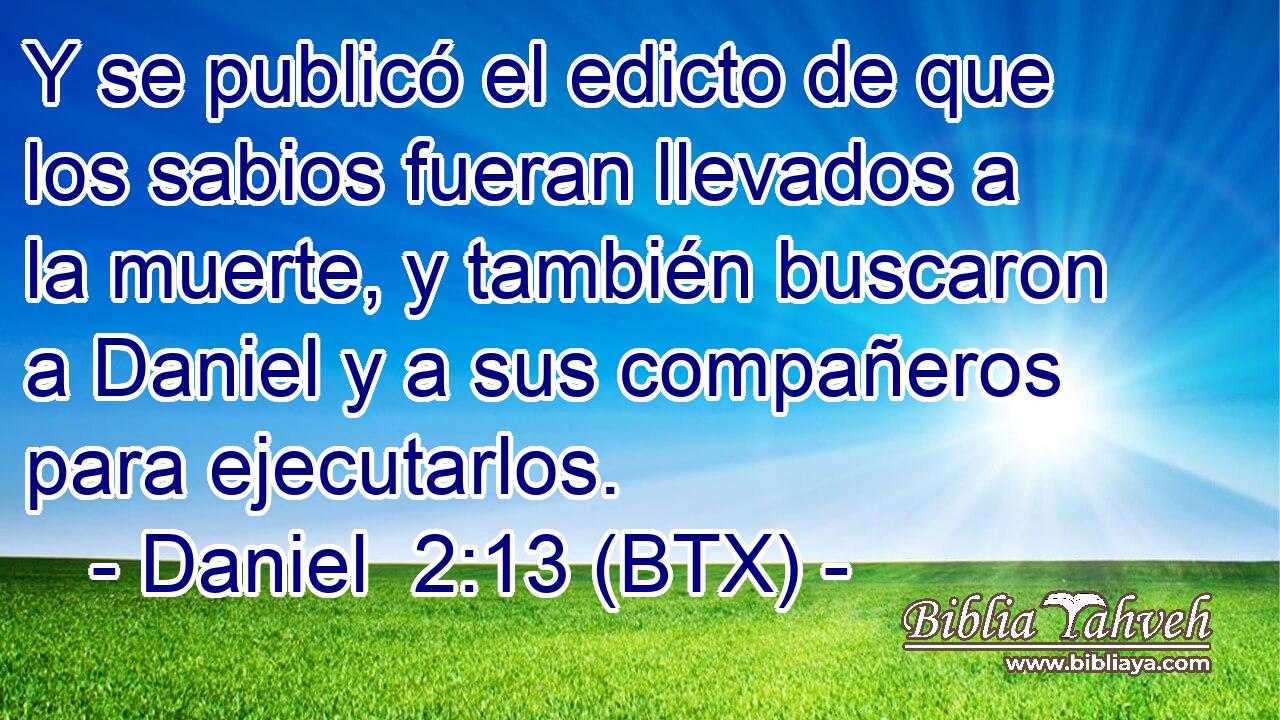 Y se publicó el edicto de que los sabios fueran llevados a la muerte, y también buscaron a Daniel y a sus compañeros para ejecutarlos.
