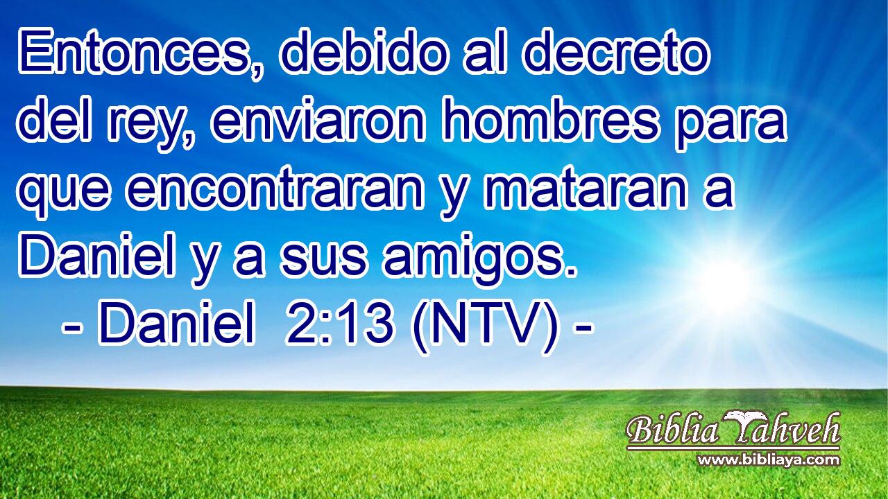 Entonces, debido al decreto del rey, enviaron hombres para que encontraran y mataran a Daniel y a sus amigos.