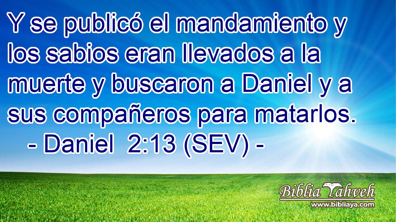 Y se publicó el mandamiento y los sabios eran llevados a la muerte y buscaron a Daniel y a sus compañeros para matarlos.