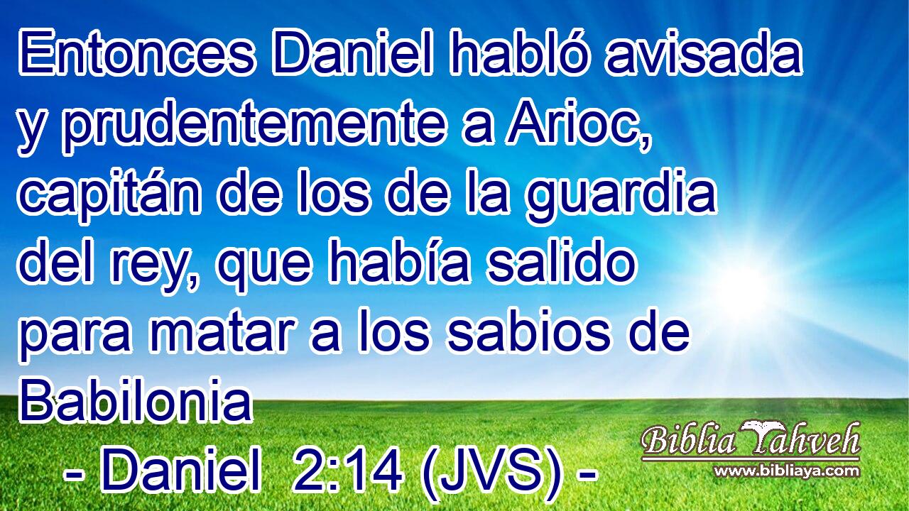 Entonces Daniel habló avisada y prudentemente a Arioc, capitán de los de la guardia del rey, que había salido para matar a los sabios de Babilonia