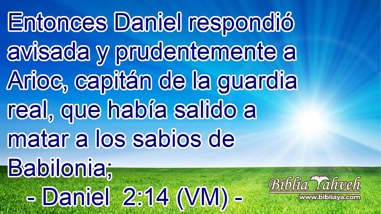  Entonces Daniel respondió avisada y prudentemente a Arioc, capitán de la guardia real, que había salido a matar a los sabios de Babilonia; 