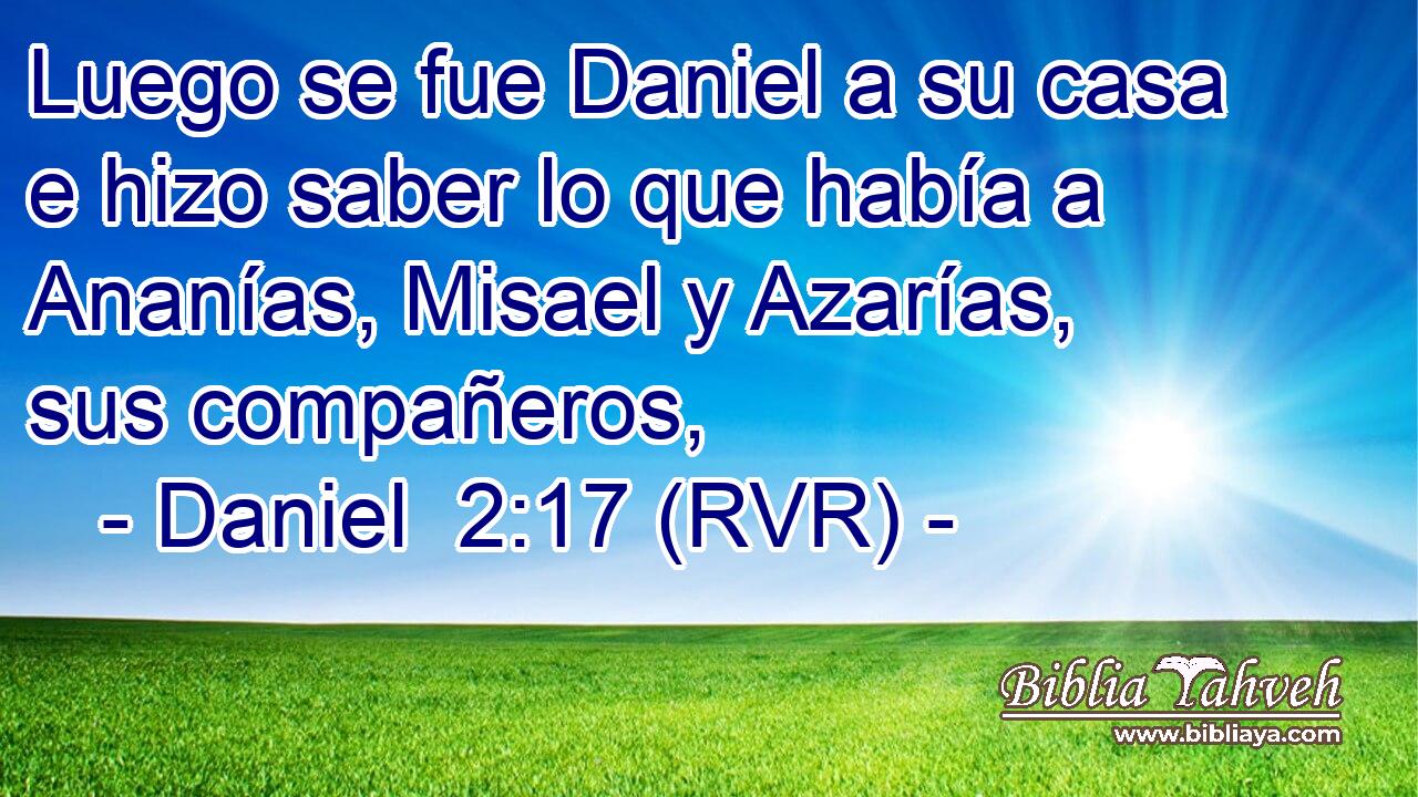 Luego se fue Daniel a su casa e hizo saber lo que había a Ananías, Misael y Azarías, sus compañeros,