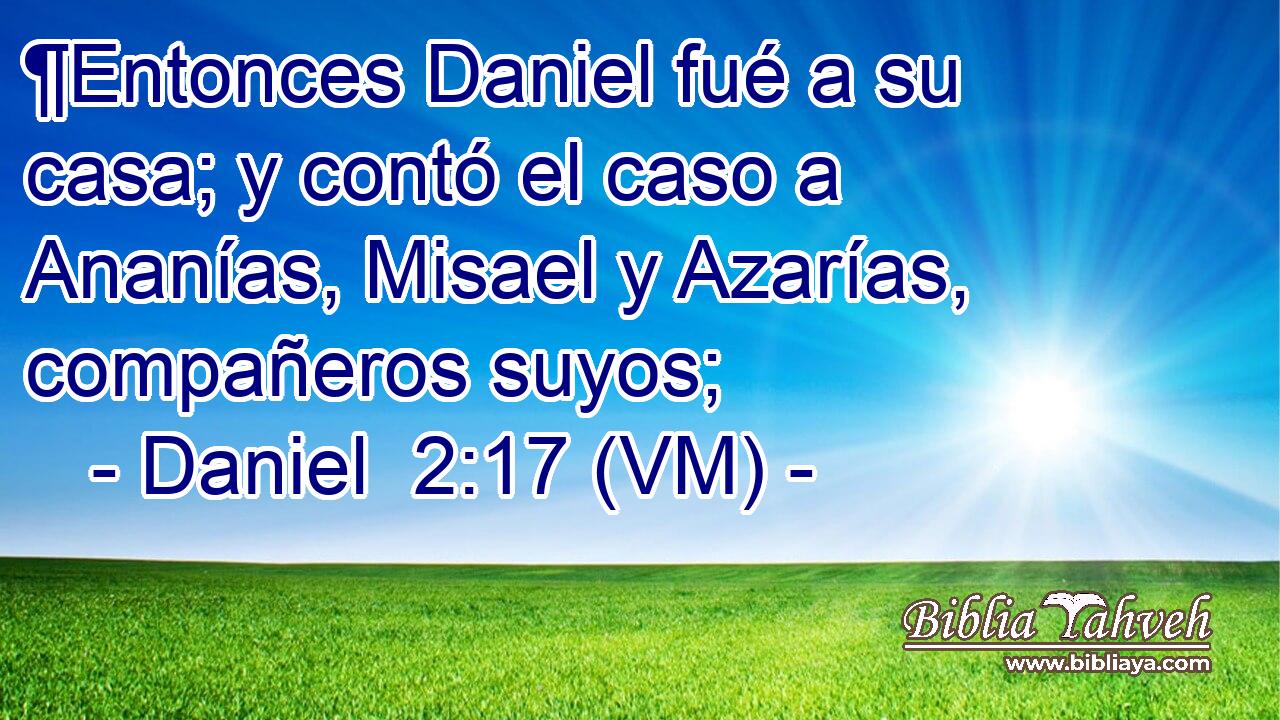  ¶Entonces Daniel fué a su casa; y contó el caso a Ananías, Misael y Azarías, compañeros suyos; 