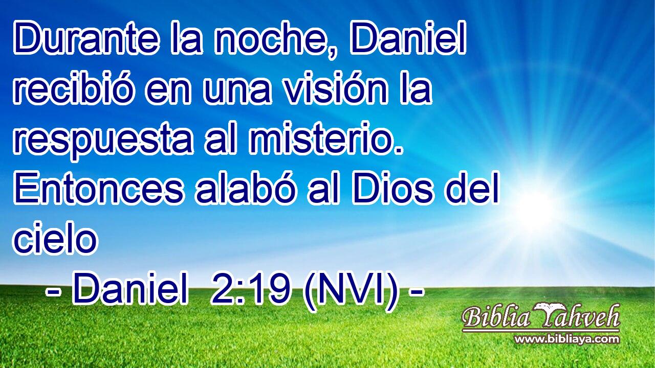  Durante la noche, Daniel recibió en una visión la respuesta al misterio. Entonces alabó al Dios del cielo 