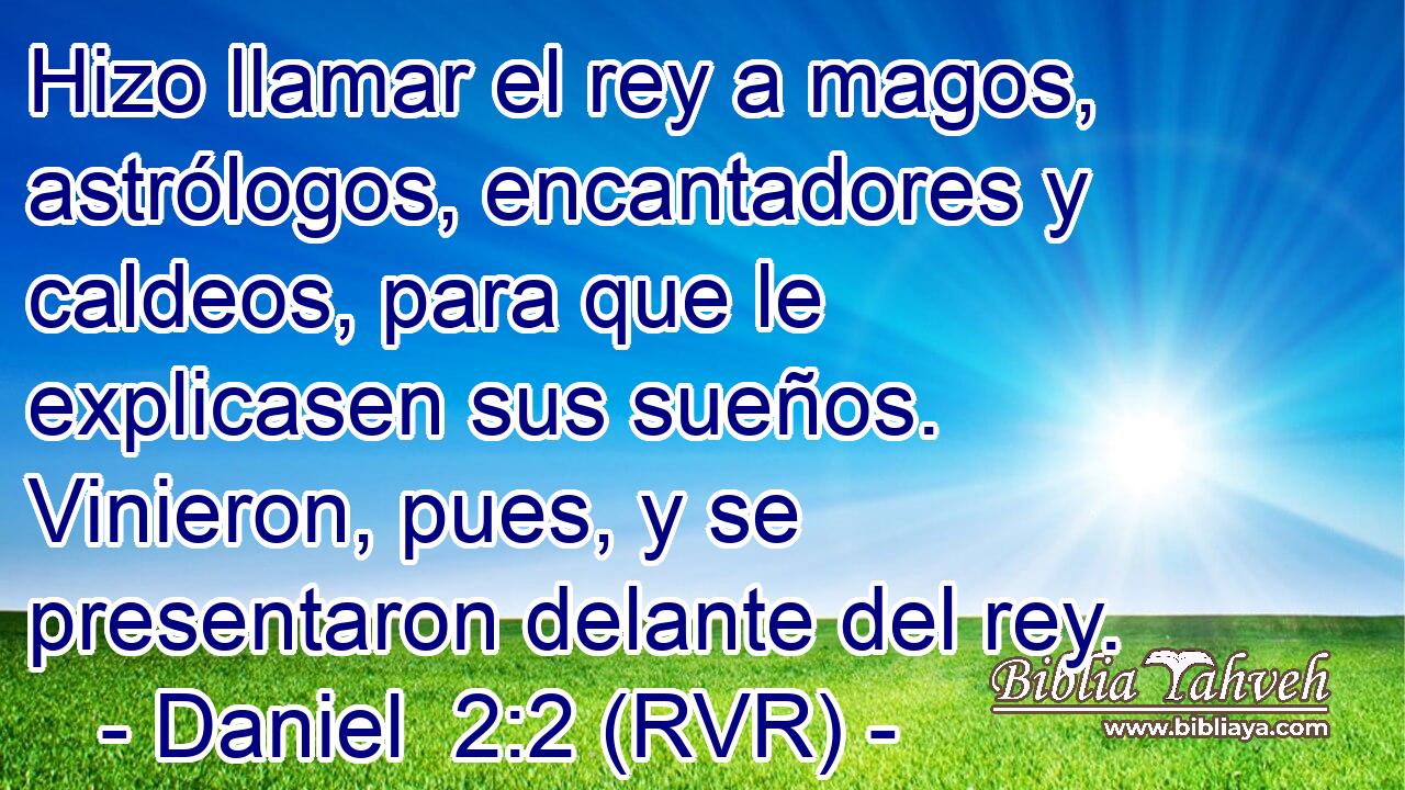 Hizo llamar el rey a magos, astrólogos, encantadores y caldeos, para que le explicasen sus sueños. Vinieron, pues, y se presentaron delante del rey.