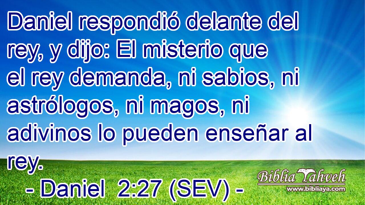 Daniel respondió delante del rey, y dijo: El misterio que el rey demanda, ni sabios, ni astrólogos, ni magos, ni adivinos lo pueden enseñar al rey.