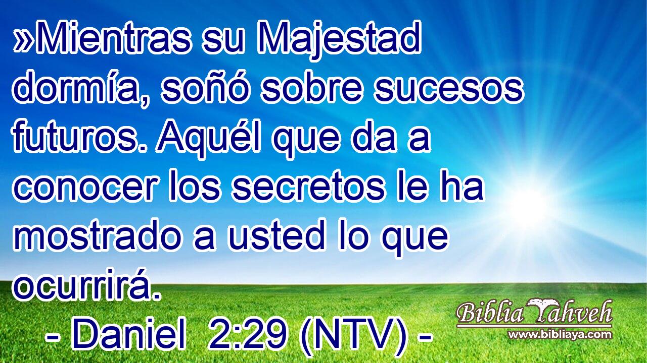 »Mientras su Majestad dormía, soñó sobre sucesos futuros. Aquél que da a conocer los secretos le ha mostrado a usted lo que ocurrirá.