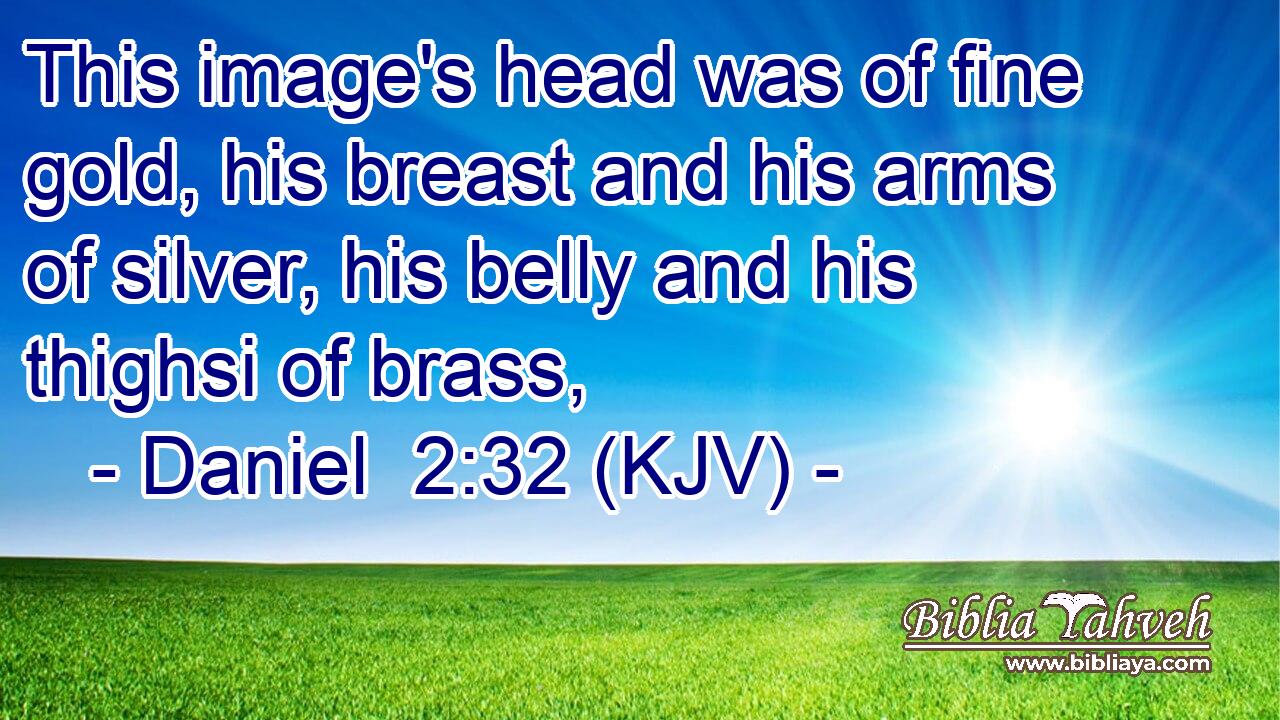 This image's head was of fine gold, his breast and his arms of silver, his belly and his thighsi of brass,