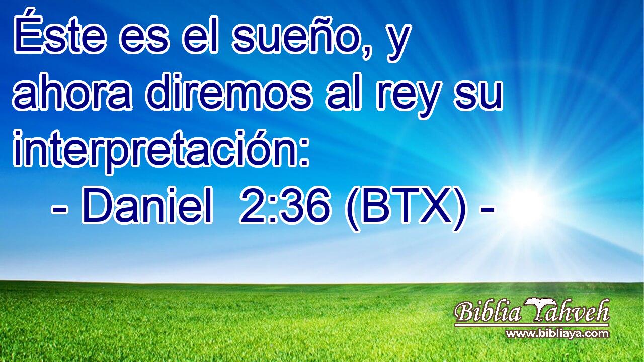Éste es el sueño, y ahora diremos al rey su interpretación: