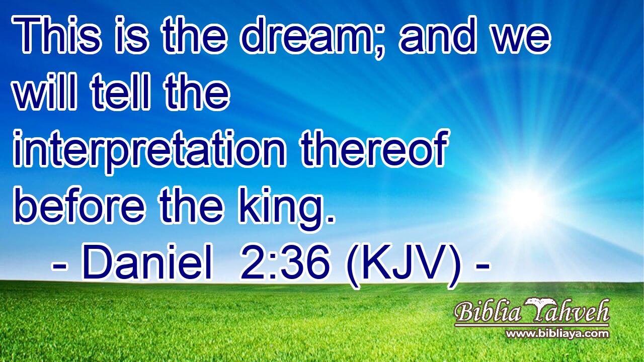This is the dream; and we will tell the interpretation thereof before the king.