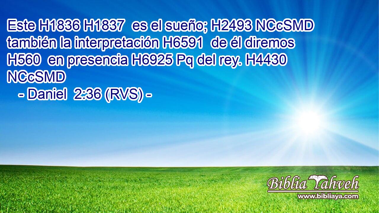 Este H1836 H1837  es el sueño; H2493 NCcSMD también la interpretación H6591  de él diremos H560  en presencia H6925 Pq del rey. H4430 NCcSMD 