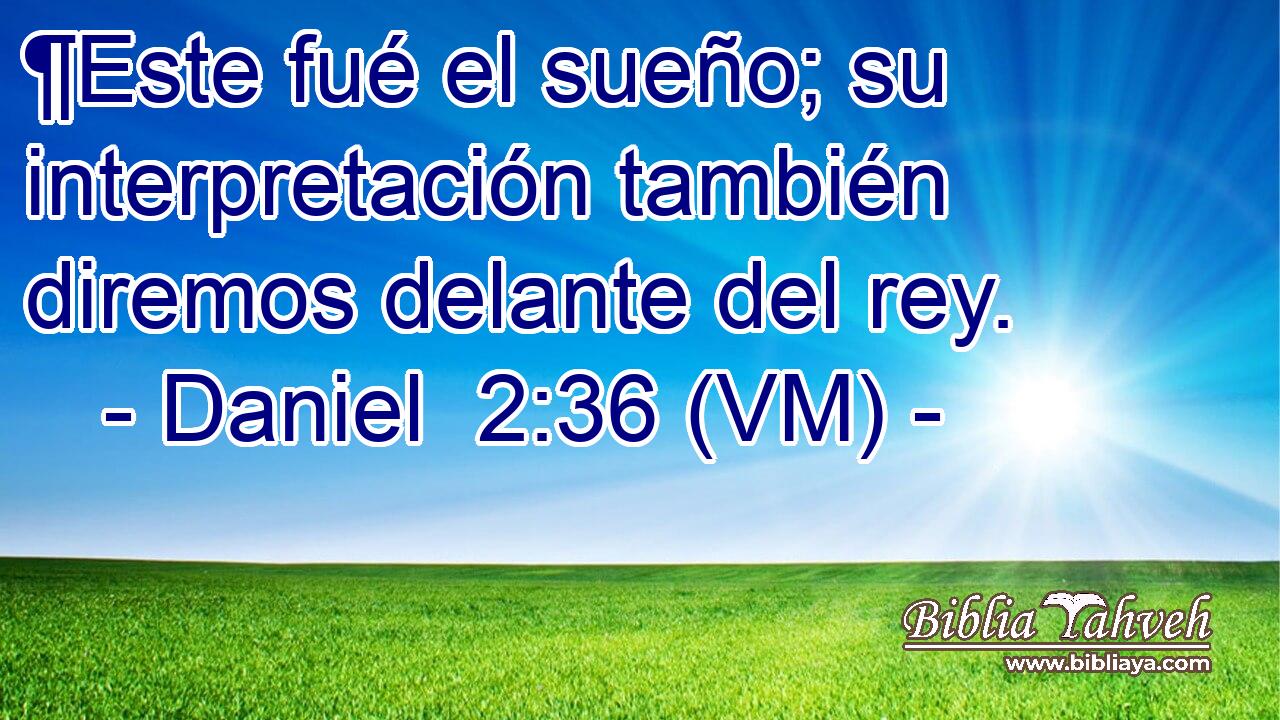  ¶Este fué el sueño; su interpretación también diremos delante del rey. 