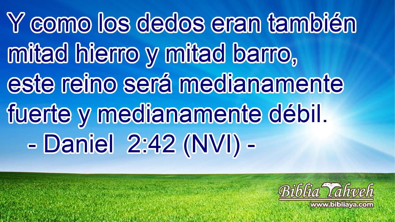  Y como los dedos eran también mitad hierro y mitad barro, este reino será medianamente fuerte y medianamente débil. 