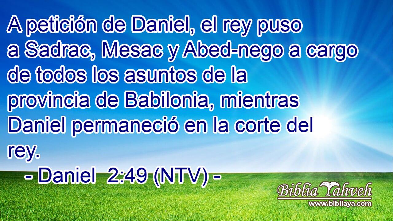 A petición de Daniel, el rey puso a Sadrac, Mesac y Abed-nego a cargo de todos los asuntos de la provincia de Babilonia, mientras Daniel permaneció en la corte del rey.