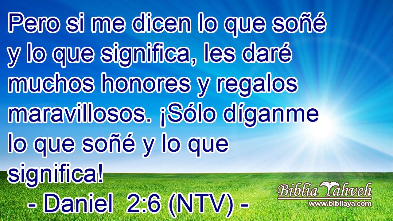 Pero si me dicen lo que soñé y lo que significa, les daré muchos honores y regalos maravillosos. ¡Sólo díganme lo que soñé y lo que significa!