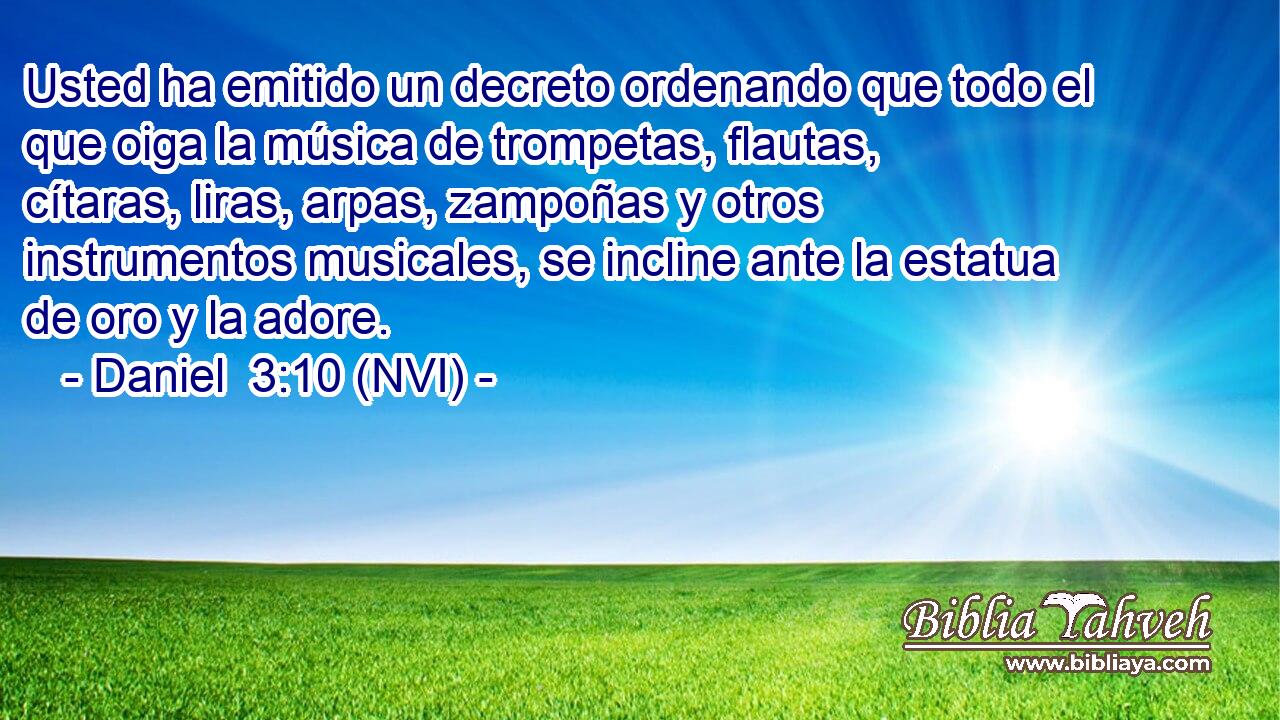  Usted ha emitido un decreto ordenando que todo el que oiga la música de trompetas, flautas, cítaras, liras, arpas, zampoñas y otros instrumentos musicales, se incline ante la estatua de oro y la adore. 