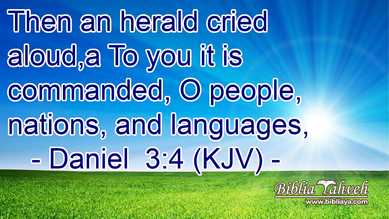 Then an herald cried aloud,a To you it is commanded, O people, nations, and languages,