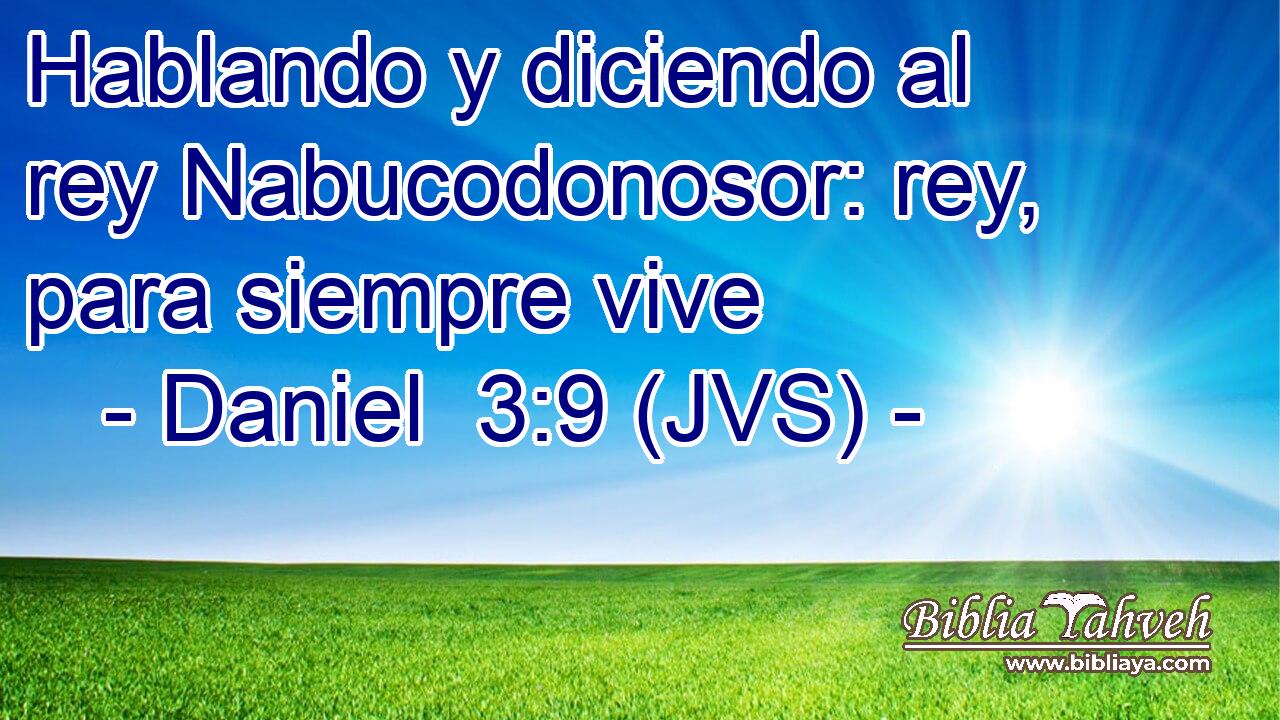 Hablando y diciendo al rey Nabucodonosor: rey, para siempre vive