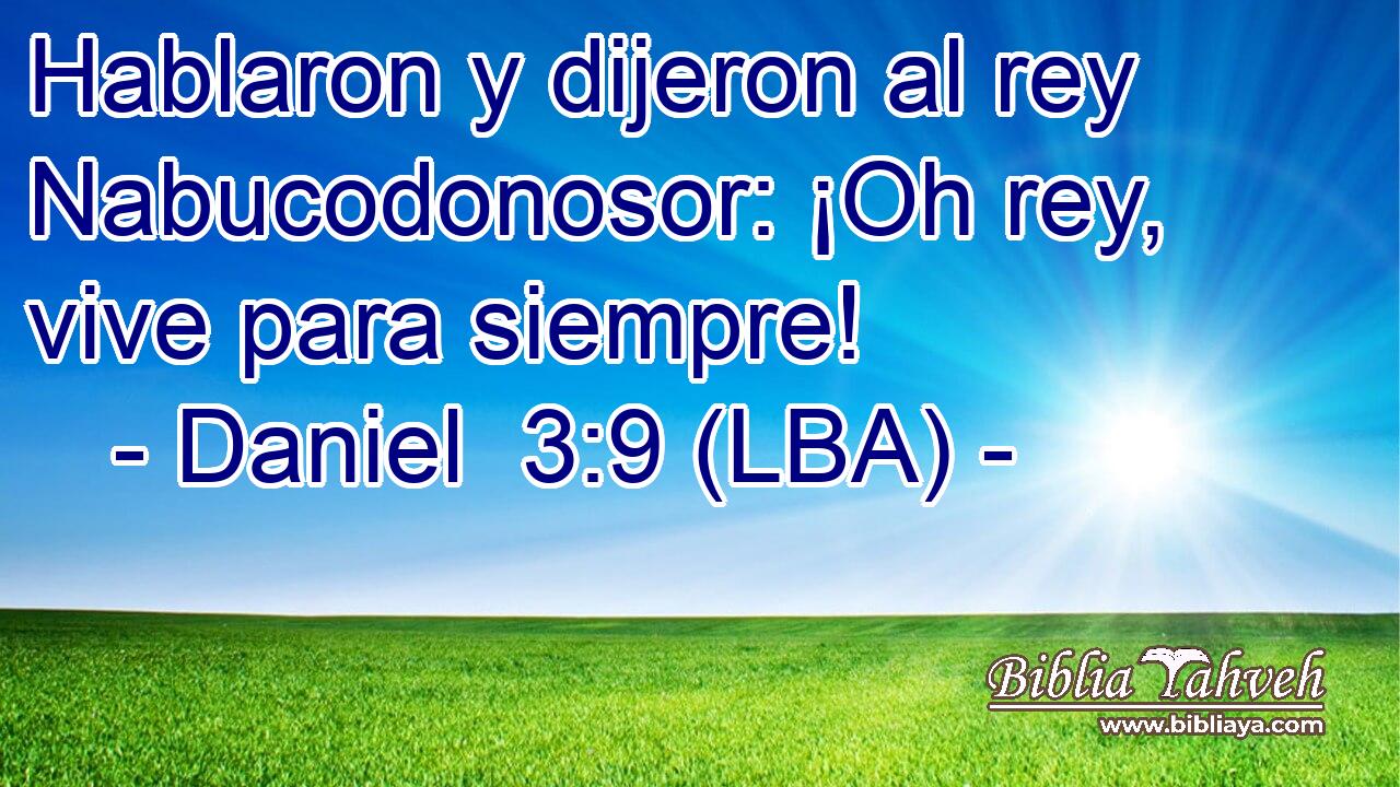 Hablaron y dijeron al rey Nabucodonosor: ¡Oh rey, vive para siempre!