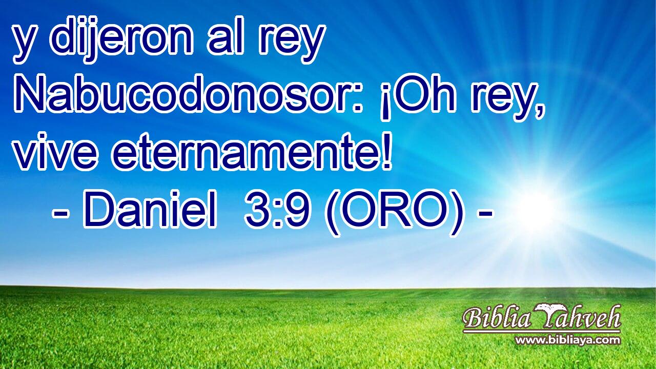  y dijeron al rey Nabucodonosor: ¡Oh rey, vive eternamente! 