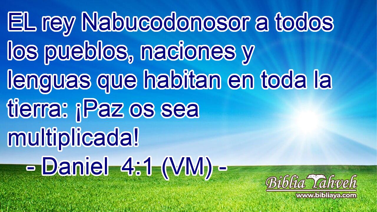  EL rey Nabucodonosor a todos los pueblos, naciones y lenguas que habitan en toda la tierra: ¡Paz os sea multiplicada! 