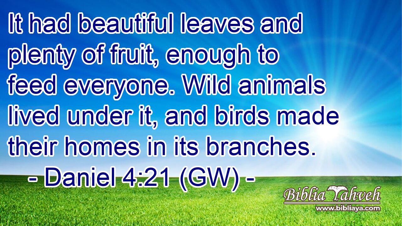  It had beautiful leaves and plenty of fruit, enough to feed everyone. Wild animals lived under it, and birds made their homes in its branches.