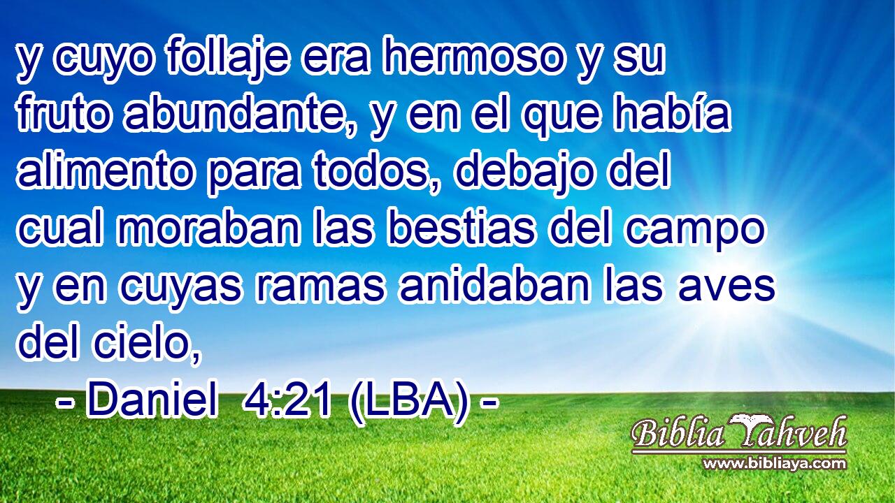 y cuyo follaje era hermoso y su fruto abundante, y en el que había alimento para todos, debajo del cual moraban las bestias del campo y en cuyas ramas anidaban las aves del cielo,
