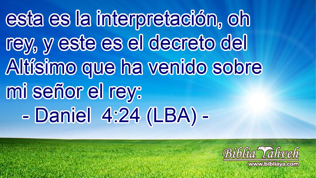 esta es la interpretación, oh rey, y este es el decreto del Altísimo que ha venido sobre mi señor el rey: