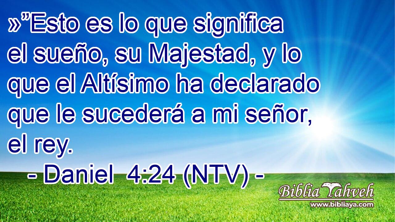 »”Esto es lo que significa el sueño, su Majestad, y lo que el Altísimo ha declarado que le sucederá a mi señor, el rey.