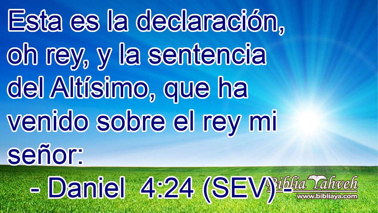 Esta es la declaración, oh rey, y la sentencia del Altísimo, que ha venido sobre el rey mi señor: