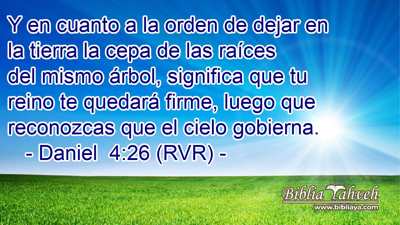 Y en cuanto a la orden de dejar en la tierra la cepa de las raíces del mismo árbol, significa que tu reino te quedará firme, luego que reconozcas que el cielo gobierna.