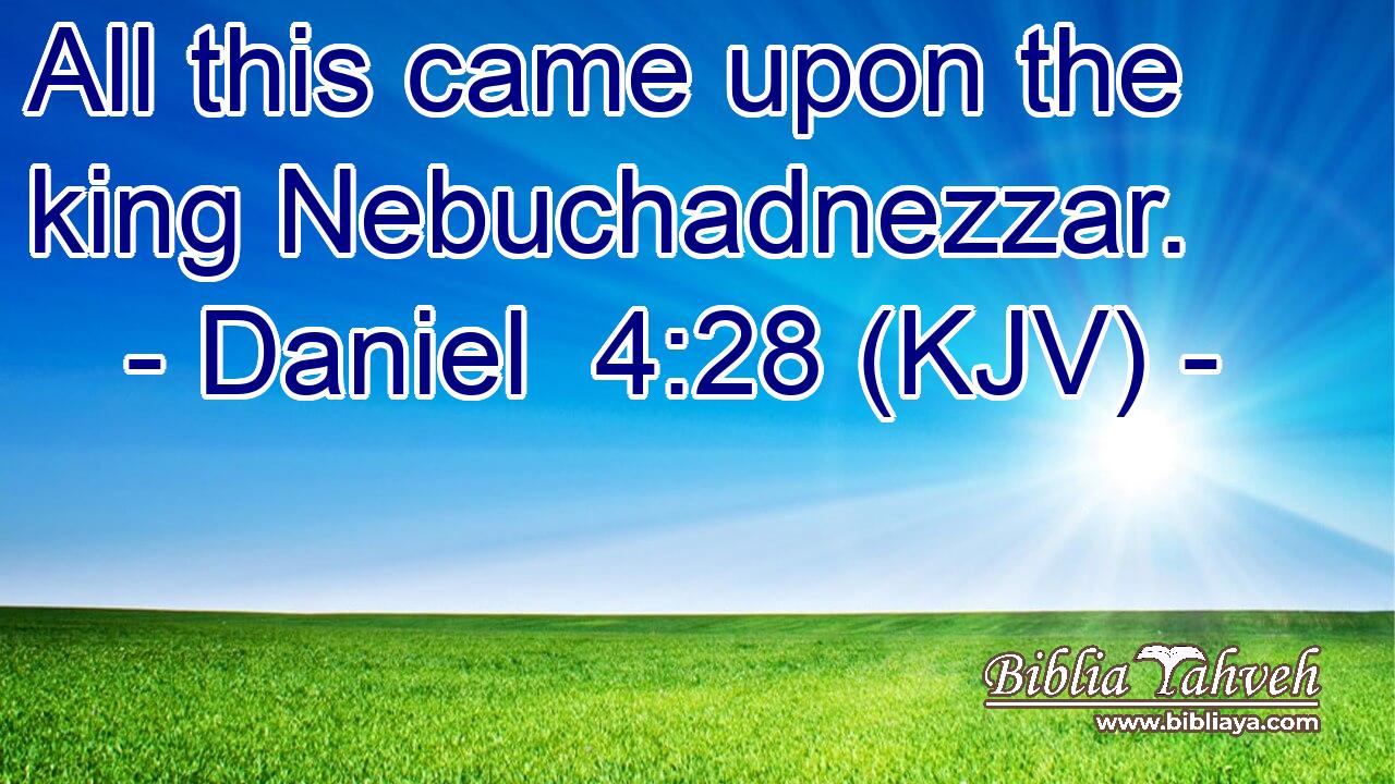 All this came upon the king Nebuchadnezzar.